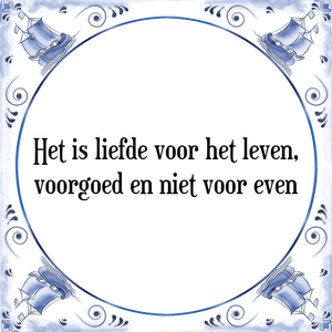 Spreuk Het is liefde voor het leven,
voorgoed en niet voor even