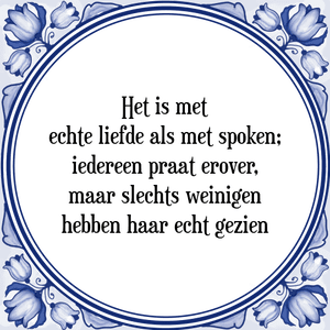 Spreuk Het is met
echte liefde als met spoken;
iedereen praat erover,
maar slechts weinigen
hebben haar echt gezien