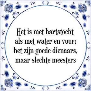 Spreuk Het is met hartstocht
als met water en vuur;
het zijn goede dienaars,
maar slechte meesters