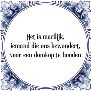 Spreuk Het is moeilijk,
iemand die ons bewondert,
voor een domkop te houden