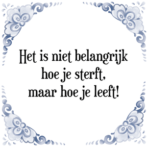 Spreuk Het is niet belangrijk
hoe je sterft,
maar hoe je leeft!