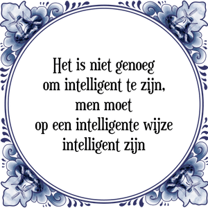 Spreuk Het is niet genoeg
om intelligent te zijn,
men moet
op een intelligente wijze
intelligent zijn