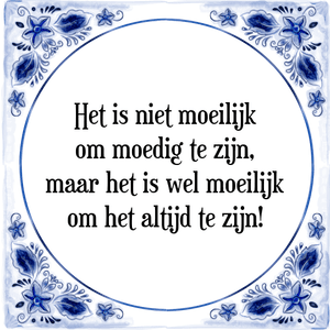 Spreuk Het is niet moeilijk
om moedig te zijn,
maar het is wel moeilijk
om het altijd te zijn!