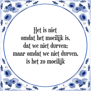 Spreuk Het is niet
omdat het moeilijk is,
dat we niet durven;
maar omdat we niet durven,
is het zo moeilijk