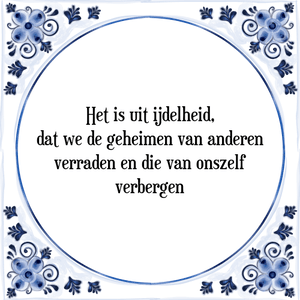 Spreuk Het is uit ijdelheid,
dat we de geheimen van anderen
verraden en die van onszelf
verbergen