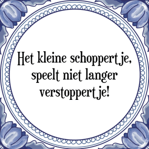 Spreuk Het kleine schoppertje,
speelt niet langer
verstoppertje!