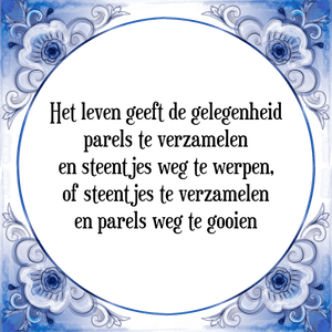 Spreuk Het leven geeft de gelegenheid
parels te verzamelen
en steentjes weg te werpen,
of steentjes te verzamelen
en parels weg te gooien