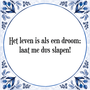 Spreuk Het leven is als een droom;
laat me dus slapen!