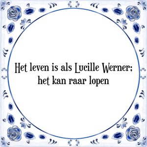 Spreuk Het leven is als Lucille Werner;
het kan raar lopen