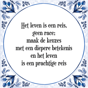 Spreuk Het leven is een reis,
geen race;
maak de keuzes
met een diepere betekenis
en het leven
is een prachtige reis