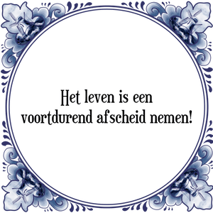 Spreuk Het leven is een
voortdurend afscheid nemen!