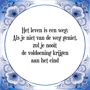 Spreuk Het leven is een weg;
Als je niet van de weg geniet,
zul je nooit
de voldoening krijgen
aan het eind