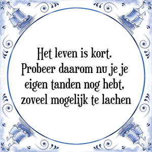 Spreuk Het leven is kort. 
Probeer daarom nu je je 
eigen tanden nog hebt, 
zoveel mogelijk te lachen