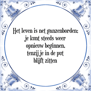 Spreuk Het leven is net ganzenborden;
je kunt steeds weer
opnieuw beginnen,
tenzij je in de put
blijft zitten