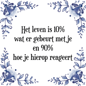 Spreuk Het leven is 10%
wat er gebeurt met je
en 90%
hoe je hierop reageert