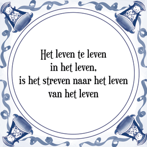 Spreuk Het leven te leven
in het leven,
is het streven naar het leven
van het leven