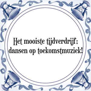 Spreuk Het mooiste tijdverdrijf;
dansen op toekomstmuziek!