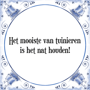 Spreuk Het mooiste van tuinieren
is het nat houden!