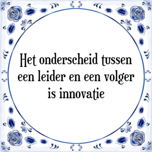 Spreuk Het onderscheid tussen
een leider en een volger
is innovatie