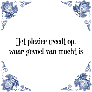 Spreuk Het plezier treedt op,
waar gevoel van macht is