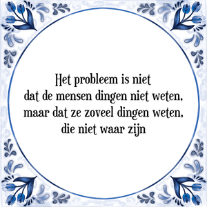 Spreuk Het probleem is niet
dat de mensen dingen niet weten,
maar dat ze zoveel dingen weten,
die niet waar zijn