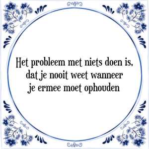 Spreuk Het probleem met niets doen is,
dat je nooit weet wanneer
je ermee moet ophouden