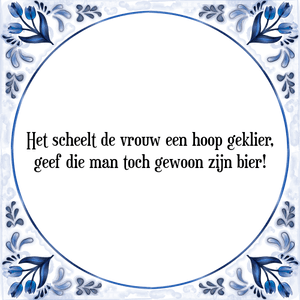 Spreuk Het scheelt de vrouw een hoop geklier,
geef die man toch gewoon zijn bier!