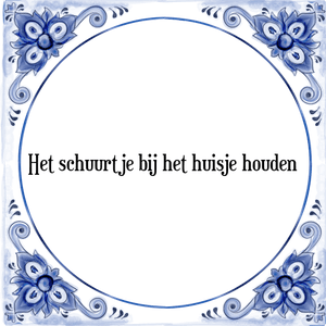 Spreuk Het schuurtje bij het huisje houden