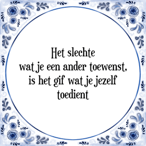 Spreuk Het slechte
wat je een ander toewenst,
is het gif wat je jezelf
toedient