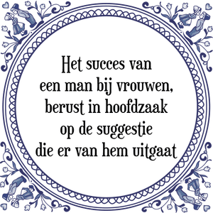 Spreuk Het succes van
een man bij vrouwen,
berust in hoofdzaak
op de suggestie
die er van hem uitgaat