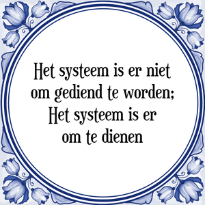 Spreuk Het systeem is er niet
om gediend te worden;
Het systeem is er
om te dienen