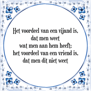 Spreuk Het voordeel van een vijand is,
dat men weet
wat men aan hem heeft;
het voordeel van een vriend is,
dat men dit niet weet