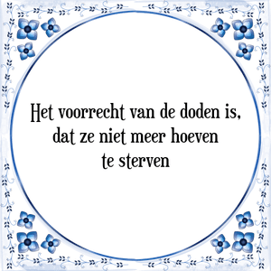 Spreuk Het voorrecht van de doden is,
dat ze niet meer hoeven
te sterven