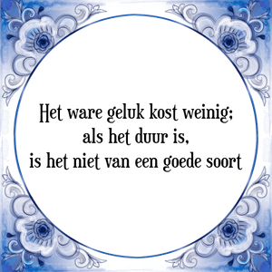 Spreuk Het ware geluk kost weinig;
als het duur is,
is het niet van een goede soort