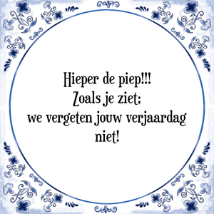 Spreuk Hieper de piep!!!
Zoals je ziet;
we vergeten jouw verjaardag
niet!