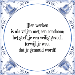 Spreuk Hier werken
is als vrijen met een condoom;
het geeft je een veilig gevoel,
terwijl je weet
dat je genaaid wordt!