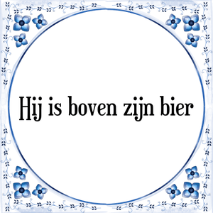 Spreuk Hij is boven zijn bier