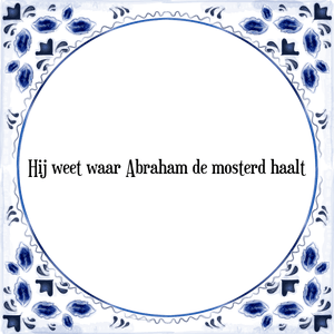 Spreuk Hij weet waar Abraham de mosterd haalt