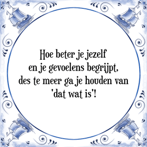 Spreuk Hoe beter je jezelf
en je gevoelens begrijpt,
des te meer ga je houden van
'dat wat is'!