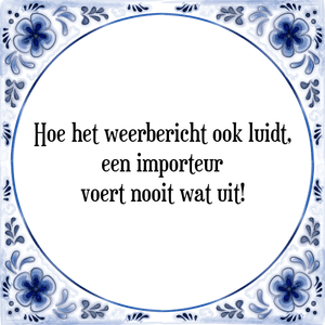 Spreuk Hoe het weerbericht ook luidt,
een importeur
voert nooit wat uit!