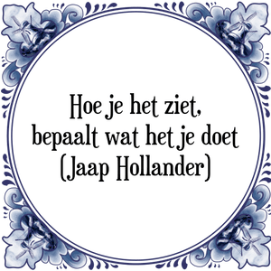 Spreuk Hoe je het ziet,
bepaalt wat het je doet
(Jaap Hollander)