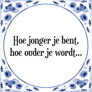 Spreuk Hoe jonger je bent,
hoe ouder je wordt...