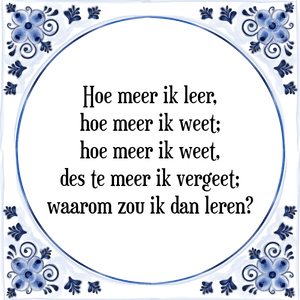 Spreuk Hoe meer ik leer,
hoe meer ik weet;
hoe meer ik weet,
des te meer ik vergeet;
waarom zou ik dan leren?