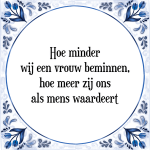 Spreuk Hoe minder
wij een vrouw beminnen,
hoe meer zij ons
als mens waardeert