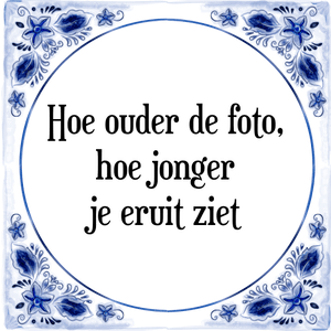 Spreuk Hoe ouder de foto,
hoe jonger
je eruit ziet