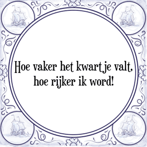 Spreuk Hoe vaker het kwartje valt,
hoe rijker ik word!