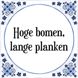 Spreuk Hoge bomen,
lange planken