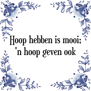 Spreuk Hoop hebben is mooi;
een hoop geven ook