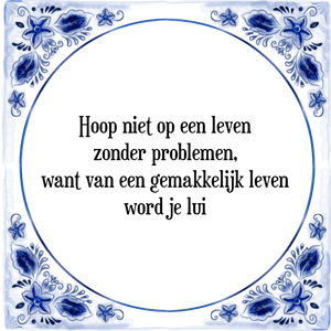 Spreuk Hoop niet op een leven
zonder problemen,
want van een gemakkelijk leven
word je lui