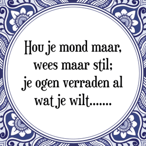 Spreuk Hou je mond maar,
wees maar stil;
je ogen verraden al
wat je wilt.......